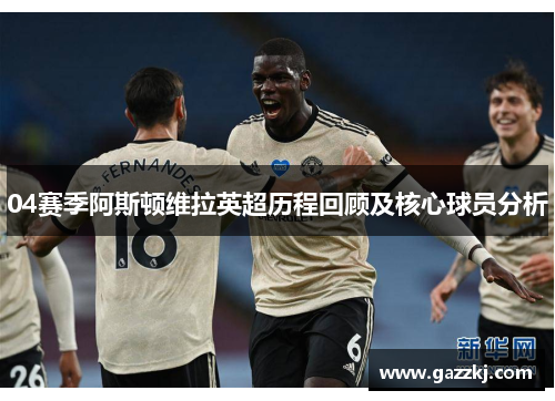 04赛季阿斯顿维拉英超历程回顾及核心球员分析